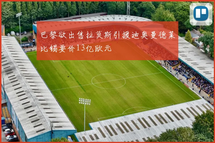 巴黎欲出售拉莫斯引援迪奥曼德莱比锡要价13亿欧元