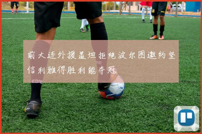 前大连外援盖坦拒绝波尔图邀约坚信利雅得胜利能夺冠