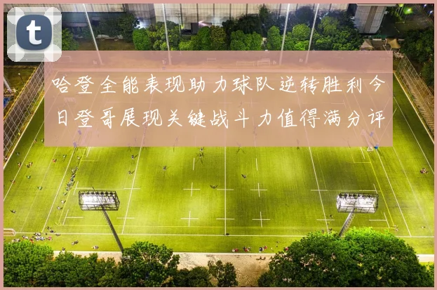 哈登全能表现助力球队逆转胜利今日登哥展现关键战斗力值得满分评价