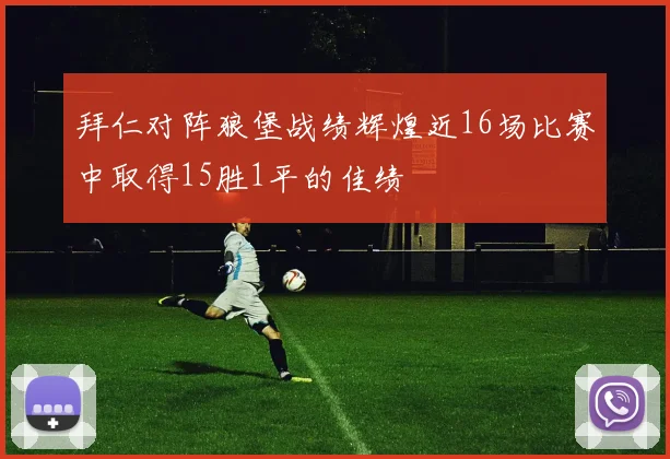 拜仁对阵狼堡战绩辉煌近16场比赛中取得15胜1平的佳绩