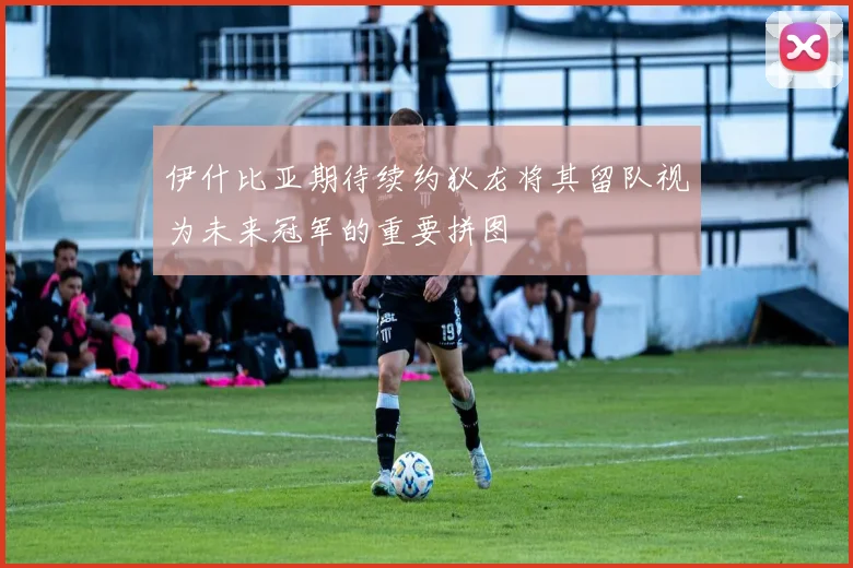 伊什比亚期待续约狄龙将其留队视为未来冠军的重要拼图