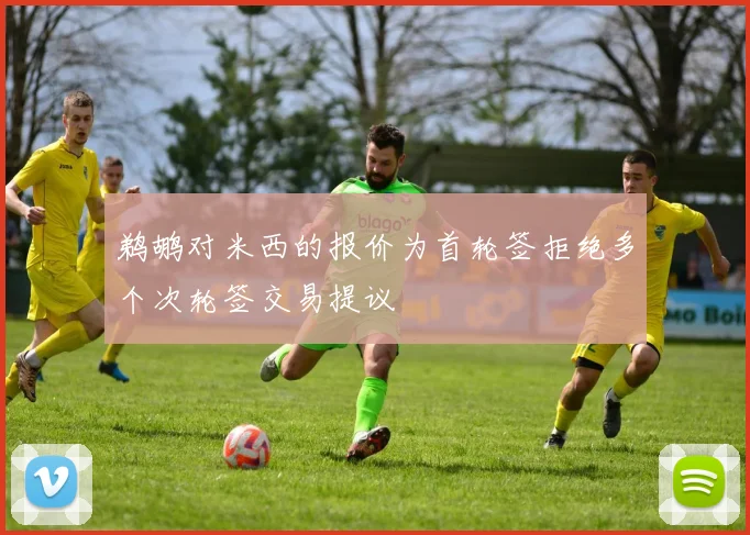 鹈鹕对米西的报价为首轮签拒绝多个次轮签交易提议